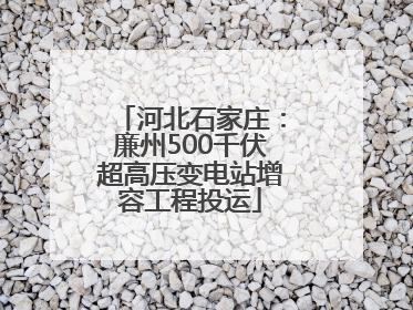 河北石家庄：廉州500千伏超高压变电站增容工程投运