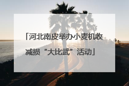 河北南皮举办小麦机收减损“大比武”活动