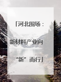 河北围场：新材料产业向“新”而行