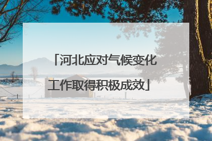 河北应对气候变化工作取得积极成效