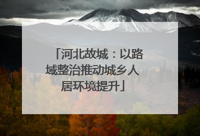 河北故城：以路域整治推动城乡人居环境提升