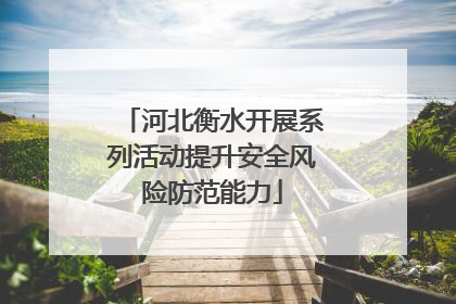河北衡水开展系列活动提升安全风险防范能力
