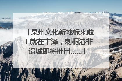 泉州文化新地标来啦！就在丰泽，刺桐港非遗城即将推出……