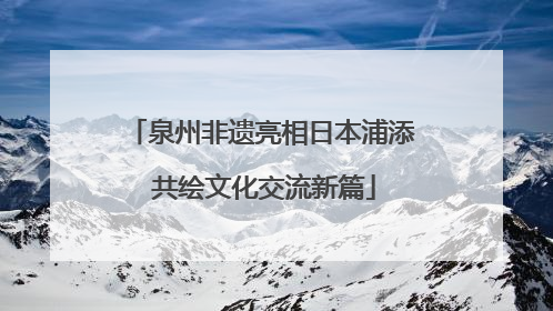 泉州非遗亮相日本浦添 共绘文化交流新篇
