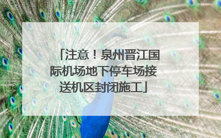 注意！泉州晋江国际机场地下停车场接送机区封闭施工