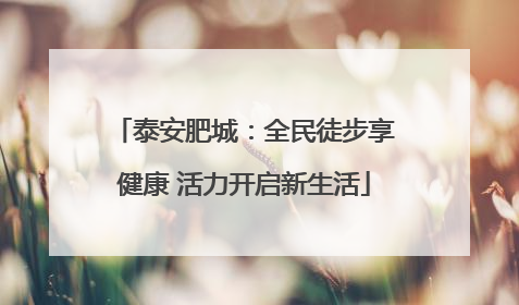 泰安肥城：全民徒步享健康 活力开启新生活