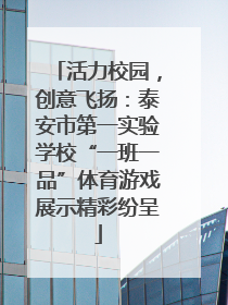 活力校园，创意飞扬：泰安市第一实验学校“一班一品”体育游戏展示精彩纷呈