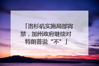 洛杉矶实施局部宵禁，加州政府继续对特朗普说“不”