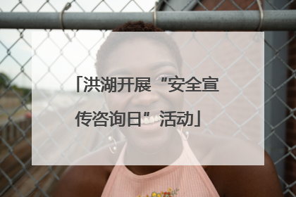 洪湖开展“安全宣传咨询日”活动