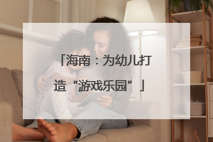海南：为幼儿打造“游戏乐园”