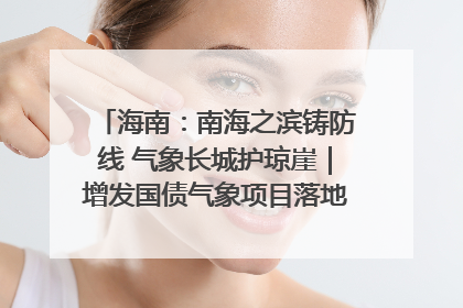 海南：南海之滨铸防线 气象长城护琼崖｜增发国债气象项目落地见效系列报道