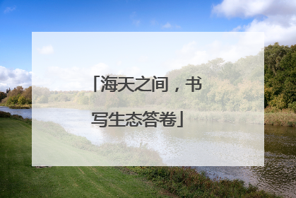 海天之间，书写生态答卷