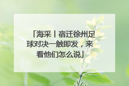 海采丨宿迁徐州足球对决一触即发，来看他们怎么说