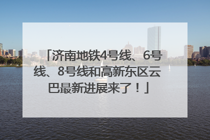 济南地铁4号线、6号线、8号线和高新东区云巴最新进展来了！