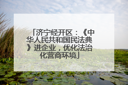 济宁经开区：《中华人民共和国民法典》进企业，优化法治化营商环境