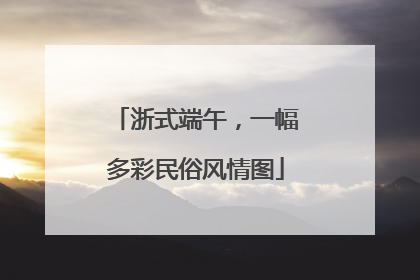 浙式端午，一幅多彩民俗风情图