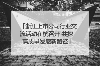 浙江上市公司行业交流活动在杭召开 共探高质量发展新路径