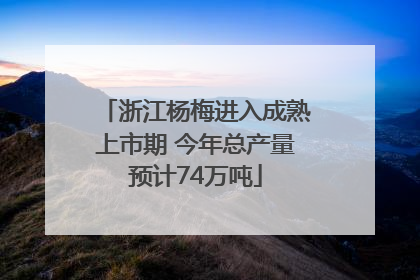 浙江杨梅进入成熟上市期 今年总产量预计74万吨
