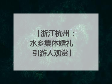 浙江杭州：水乡集体婚礼引游人观赏