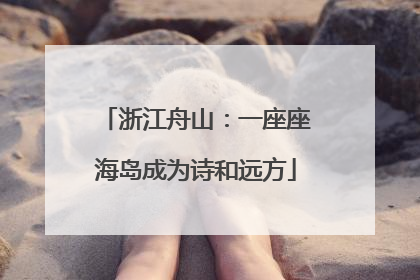 浙江舟山：一座座海岛成为诗和远方