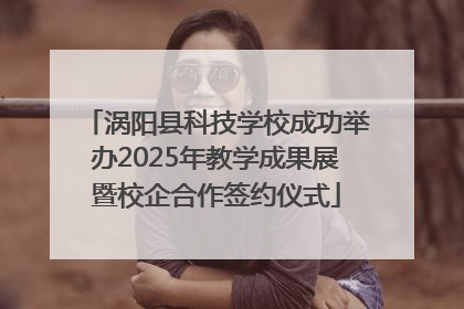 涡阳县科技学校成功举办2025年教学成果展暨校企合作签约仪式