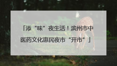 添“味”夜生活！滨州市中医药文化惠民夜市“开市”