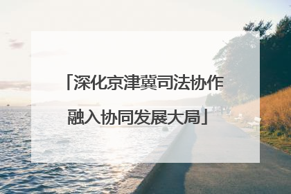 深化京津冀司法协作 融入协同发展大局