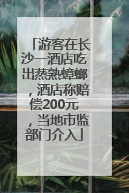 游客在长沙一酒店吃出蒸熟蟑螂，酒店称赔偿200元，当地市监部门介入