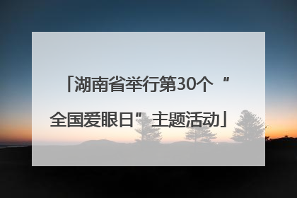 湖南省举行第30个“全国爱眼日”主题活动