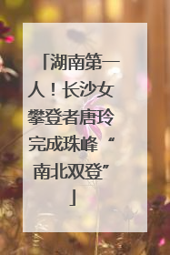 湖南第一人！长沙女攀登者唐玲完成珠峰“南北双登”