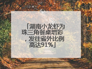 湖南小龙虾为珠三角餐桌增彩，发往省外比例高达91%