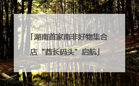 湖南首家南非好物集合店“酋长码头”启航