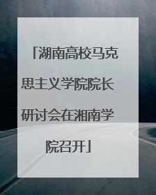 湖南高校马克思主义学院院长研讨会在湘南学院召开