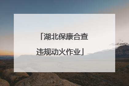 湖北保康合查违规动火作业