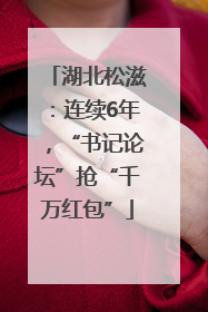 湖北松滋：连续6年，“书记论坛”抢“千万红包”
