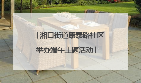 湘口街道康泰路社区举办端午主题活动