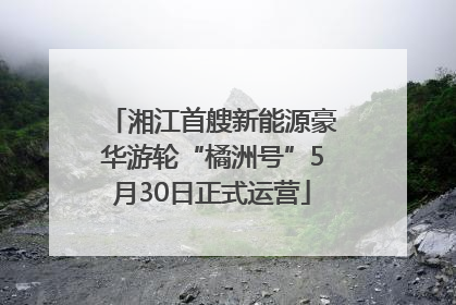 湘江首艘新能源豪华游轮“橘洲号”5月30日正式运营