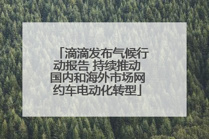 滴滴发布气候行动报告 持续推动国内和海外市场网约车电动化转型