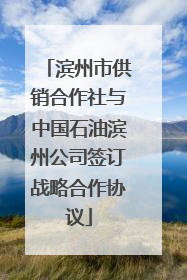 滨州市供销合作社与中国石油滨州公司签订战略合作协议
