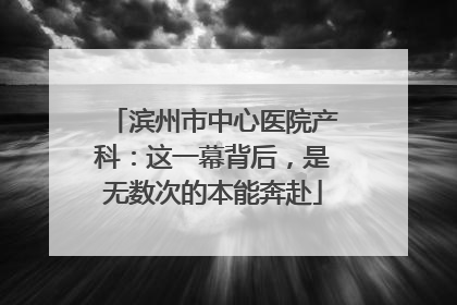 滨州市中心医院产科：这一幕背后，是无数次的本能奔赴