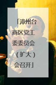 漳州台商区党工委委员会（扩大）会召开
