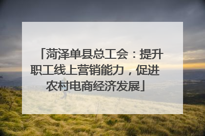 菏泽单县总工会：提升职工线上营销能力，促进农村电商经济发展