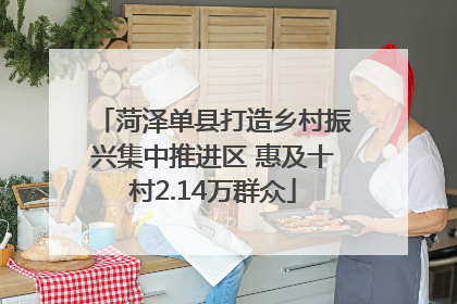 菏泽单县打造乡村振兴集中推进区 惠及十村2.14万群众