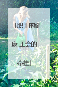 职工的健康 工会的牵挂