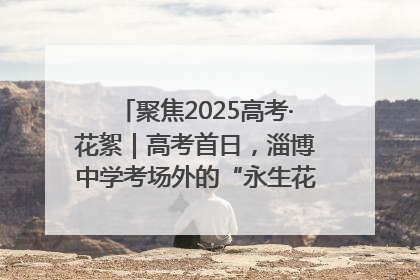聚焦2025高考·花絮｜高考首日，淄博中学考场外的“永生花”传递温暖与祝福