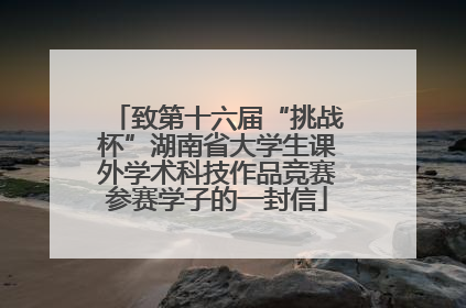 致第十六届“挑战杯”湖南省大学生课外学术科技作品竞赛参赛学子的一封信