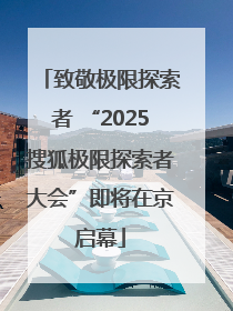 致敬极限探索者 “2025搜狐极限探索者大会”即将在京启幕