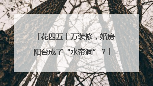 花四五十万装修，婚房阳台成了“水帘洞”？