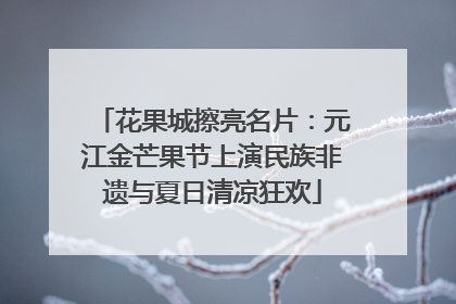 花果城擦亮名片：元江金芒果节上演民族非遗与夏日清凉狂欢