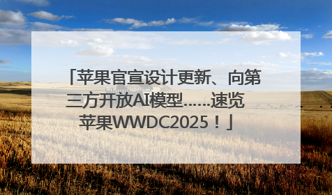 苹果官宣设计更新、向第三方开放AI模型……速览苹果WWDC2025！